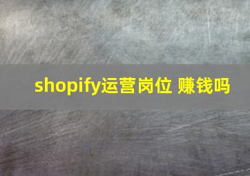 shopify运营岗位 赚钱吗